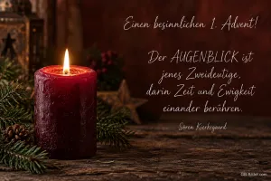 Brennende dunkelrote Kerze mit Tannengrün, Text: Einen besinnlichen 1. Advent! Der AUGENBLICK ist jenes Zweideutige, darin Zeit und Ewigkeit einander berühren. Sören Kierkegaard