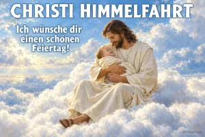 Jesus hält ein Kind auf Wolken im Himmelslicht, Text: CHRISTI HIMMELFAHRT – Ich wünsche dir einen schönen Feiertag!