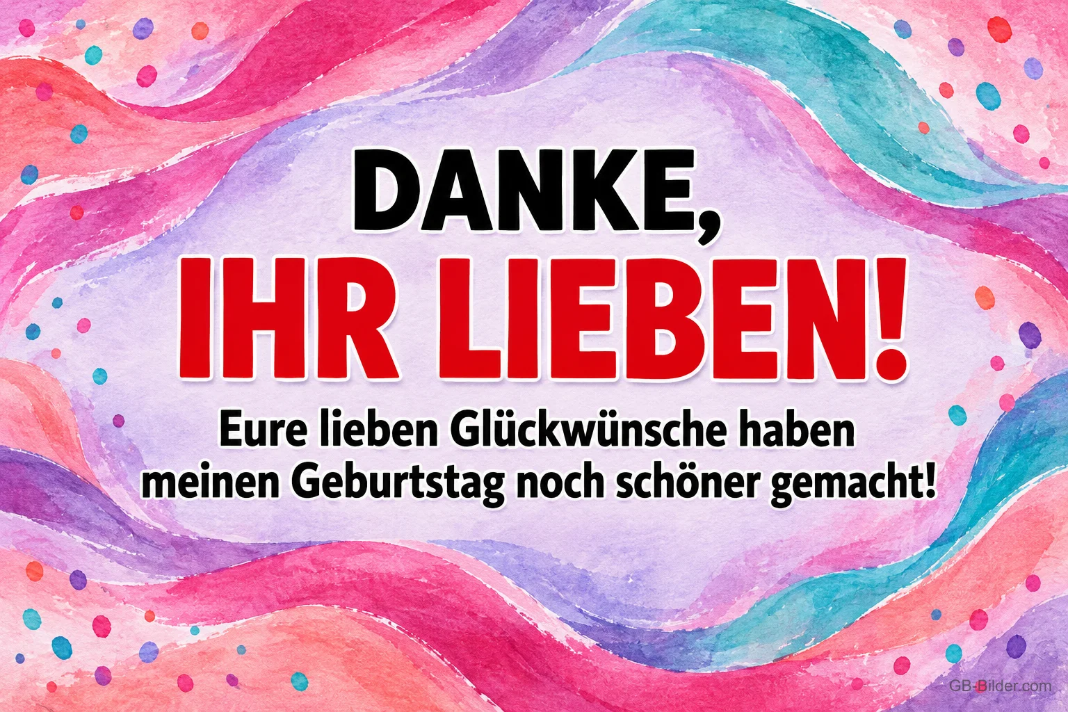 Bunte Aquarellwellen mit Punkten, Text: DANKE, IHR LIEBEN! – Eure lieben Glückwünsche haben meinen Geburtstag noch schöner gemacht! Bunte Aquarellwellen mit Punkten, Text: DANKE, IHR LIEBEN! – Eure lieben Glückwünsche haben meinen Geburtstag noch schöner gemacht!