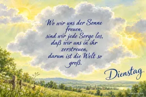 Sonnige Landschaft mit Wolke, in der ein Gedicht steht, Text: Wo wir uns der Sonne freuen, sind wir jede Sorge los, daß wir uns in ihr zerstreuen, darum ist die Welt so groß. Dienstag