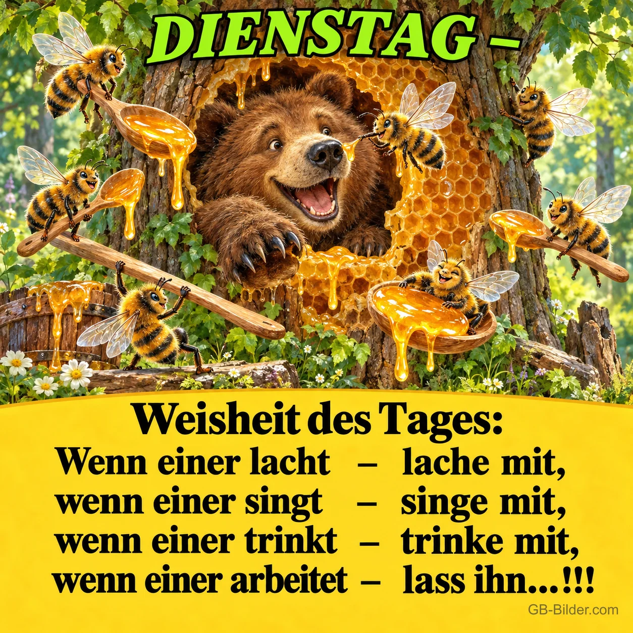 Bär schaut lachend aus einem Bienenstock, Bienen servieren Honig, Text: DIENSTAG – Weisheit des Tages: Wenn einer lacht – lache mit, wenn einer singt – singe mit, wenn einer trinkt – trinke mit, wenn einer arbeitet – lass ihn...!!! Bär schaut lachend aus einem Bienenstock, Bienen servieren Honig, Text: DIENSTAG – Weisheit des Tages: Wenn einer lacht – lache mit, wenn einer singt – singe mit, wenn einer trinkt – trinke mit, wenn einer arbeitet – lass ihn...!!!