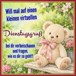 Teddybär mit rosa Schleife sitzt auf einer Gartenbank, Text: Will mal auf einen kleinen virtuellen Dienstagsgruß bei dir vorbeischauen und fragen, wie es dir so geht!!
