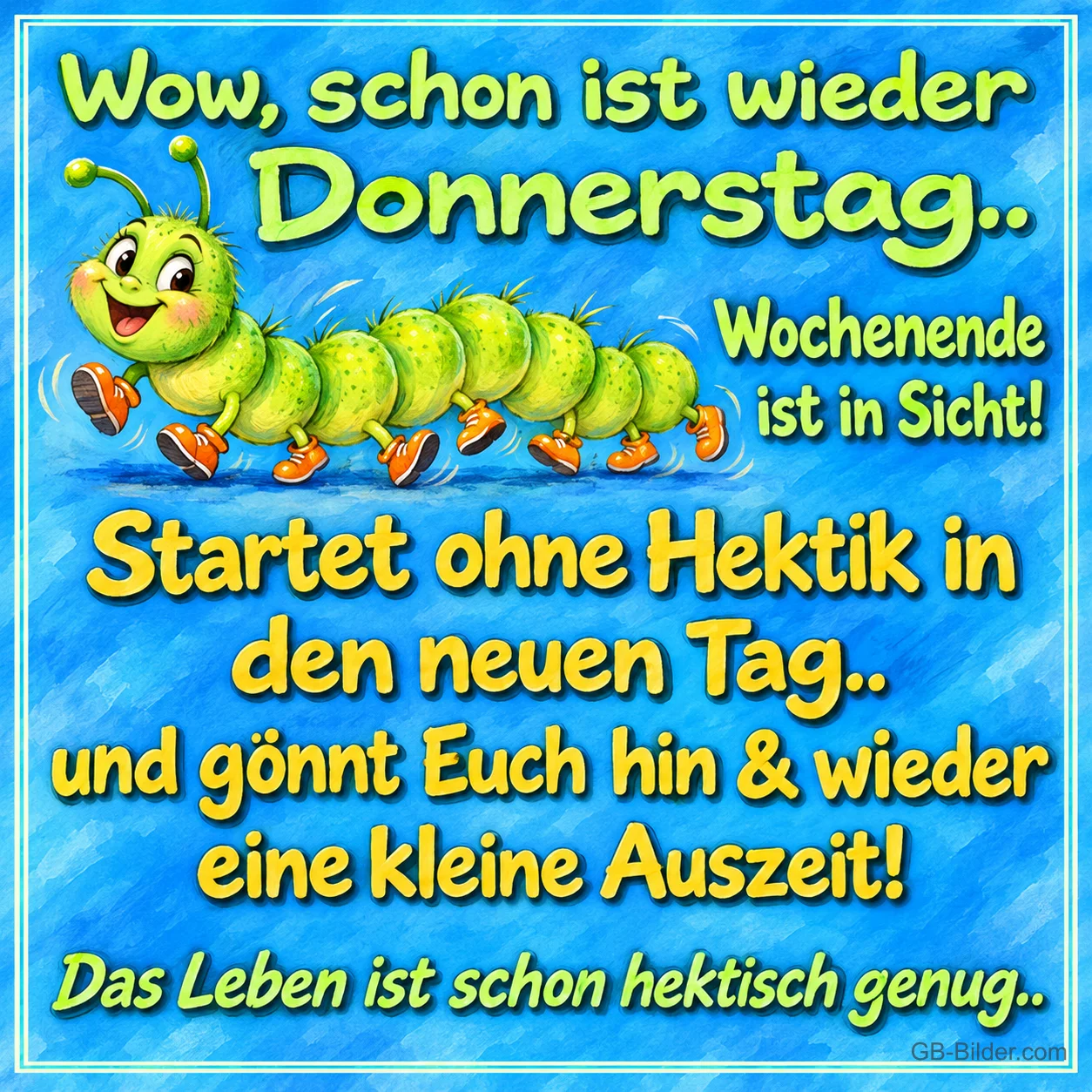 Grüne Raupe mit orangen Schuhen läuft fröhlich, Text: Wow, schon ist wieder Donnerstag.. Wochenende ist in Sicht! Startet ohne Hektik in den neuen Tag.. und gönnt Euch hin & wieder eine kleine Auszeit! Das Leben ist schon hektisch genug..