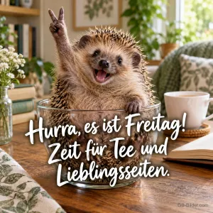 Igel zeigt jubelnd das Peace-Zeichen aus einer Glasschüssel, Text: Hurra, es ist Freitag! Zeit für Tee und Lieblingsseiten.