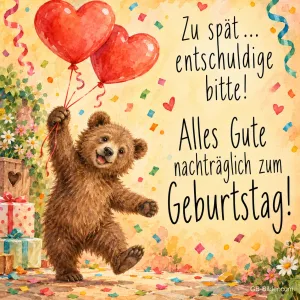 Fröhlicher Bär mit roten Herzballons zwischen Konfetti, Text: Zu spät … entschuldige bitte! – Alles Gute nachträglich zum Geburtstag!