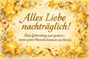 Goldene Sterne und Bänder, Text: Alles Liebe nachträglich! – Dein Geburtstag war gestern – meine guten Wünsche kommen von Herzen.