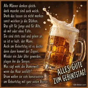 Überschäumender Bierkrug auf einem Holztisch, Text: Alle Männer denken gleich, doch manche sind auch weich. Doch das lassen sie nicht merken, sonst weichen ja die Stärken. Das gilt für Junge und für Alte, ob mit oder ohne Falte. Sie sind stets cool und geben an, so ist er halt, der Mann. Auch am Geburtstag ist es düster, denn dann kommt der Zipper. Wieder ein Jahr älter geworden, plagen ihn die Sorgen. Was sagt wohl die Damenwelt, wenn das Haar ausfällt? Drum wollen sie sich konservieren, am Geb