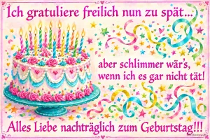 Bunte Torte mit vielen Kerzen und Luftschlangen, Text: Ich gratuliere freilich nun zu spät… aber schlimmer wär’s, wenn ich es gar nicht tät! Alles Liebe nachträglich zum Geburtstag!!!