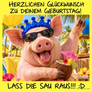 Schwein mit Krone und Sonnenbrille feiert mit Kokosnuss-Cocktail, Text: Herzlichen Glückwunsch zu deinem Geburtstag! Lass die Sau raus!!! :D