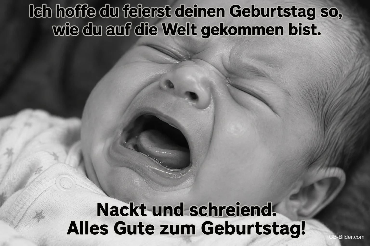 Schwarz-weißes Foto eines schreienden Neugeborenen, Text: Ich hoffe du feierst deinen Geburtstag so, wie du auf die Welt gekommen bist. Nackt und schreiend. Alles Gute zum Geburtstag!