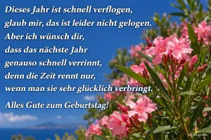Rosa Oleander vor blauem Himmel, Text: Dieses Jahr ist schnell verflogen, glaub mir, das ist leider nicht gelogen. Aber ich wünsch dir, dass das nächste Jahr genauso schnell verrinnt, denn die Zeit rennt nur, wenn man sie sehr glücklich verbringt. Alles Gute zum Geburtstag!