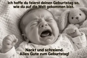Neugeborenes schreit mit geballten Fäusten, daneben ein Stoffhase, Text: Ich hoffe du feierst deinen Geburtstag so, wie du auf die Welt gekommen bist. Nackt und schreiend. Alles Gute zum Geburtstag!