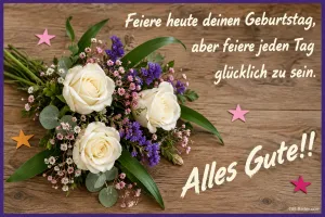 Strauß weißer Rosen auf Holz, Text: Feiere heute deinen Geburtstag, aber feiere jeden Tag glücklich zu sein. Alles Gute!!