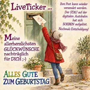 Frau wirft einen Brief mit Herz in einen Briefschlitz, Text: LiveTicker … Ihre Post kann wieder versendet werden. Der STAU auf der digitalen Autobahn hat sich SOEBEN aufgelöst. Nochmals Entschuldigung! Meine allerherzlichsten GLÜCKWÜNSCHE nachträglich für DICH ;-) ALLES GUTE ZUM GEBURTSTAG