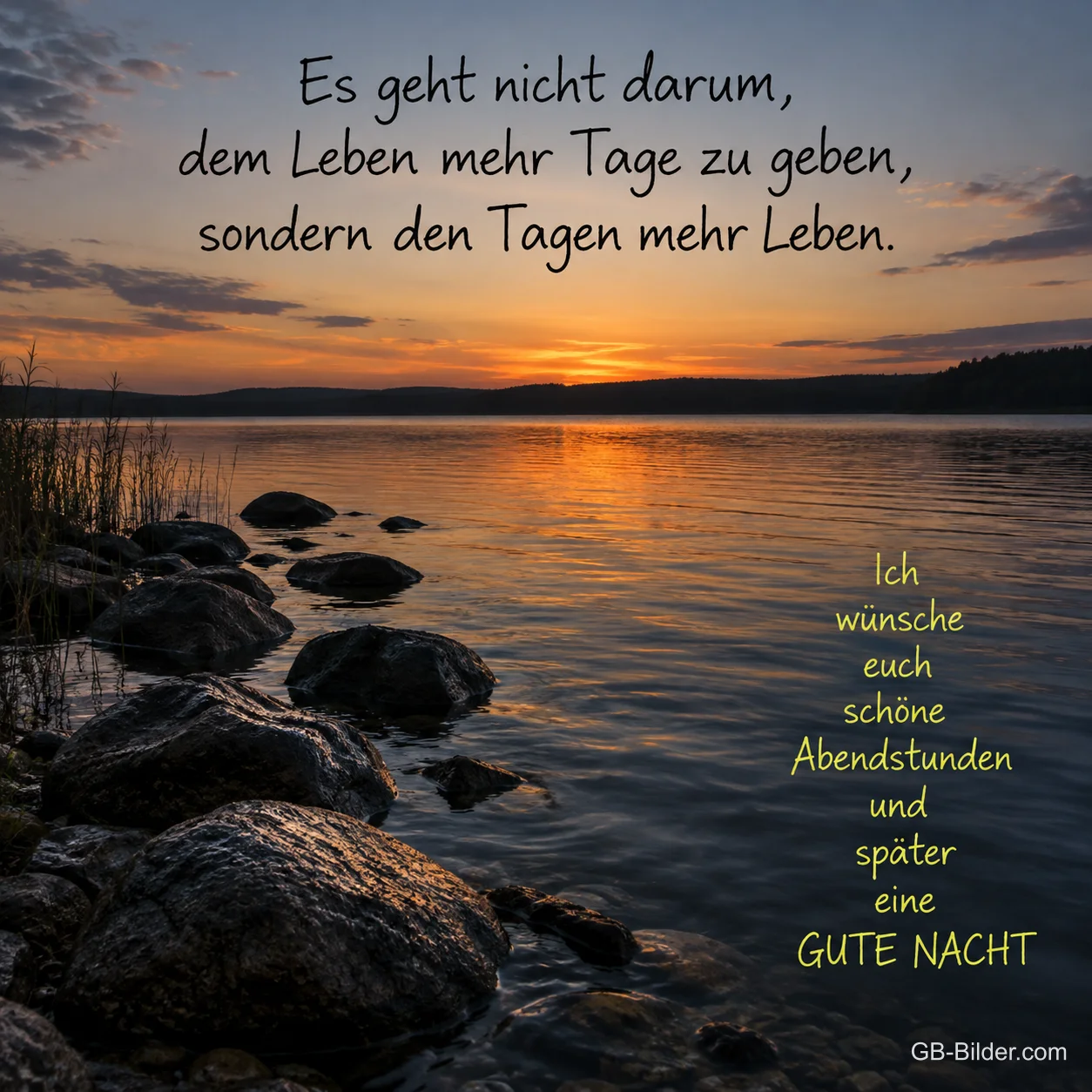 Steine im Wasser bei Sonnenuntergang am See, Text: Es geht nicht darum, dem Leben mehr Tage zu geben, sondern den Tagen mehr Leben. Ich wünsche euch schöne Abendstunden und später eine GUTE NACHT Steine im Wasser bei Sonnenuntergang am See, Text: Es geht nicht darum, dem Leben mehr Tage zu geben, sondern den Tagen mehr Leben. Ich wünsche euch schöne Abendstunden und später eine GUTE NACHT