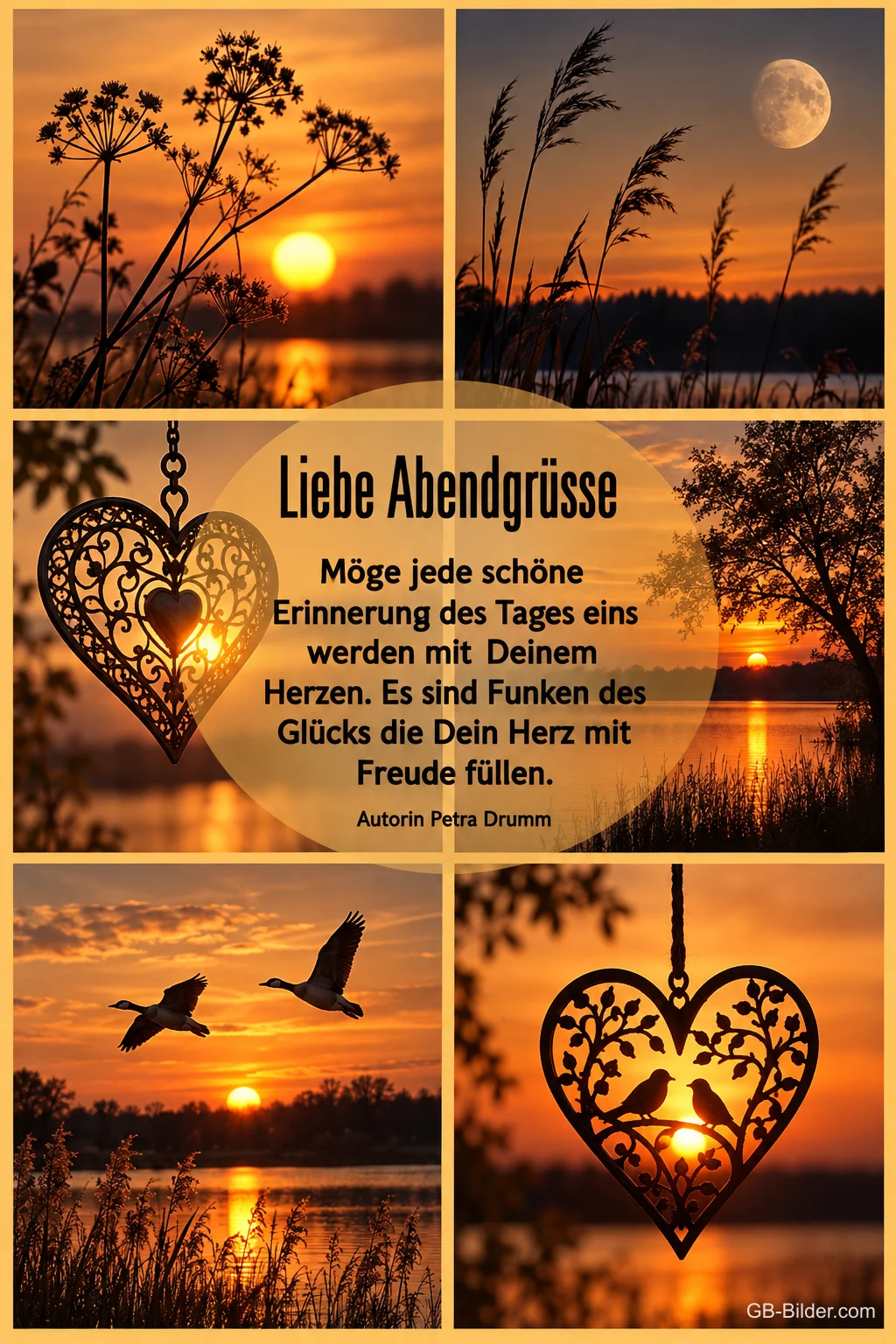 Collage aus Sonnenuntergängen mit Wildgänsen und einem Herzanhänger, Text: Liebe Abendgrüße – Möge jede schöne Erinnerung des Tages eins werden mit Deinem Herzen. Es sind Funken des Glücks die Dein Herz mit Freude füllen. Autorin Petra Drumm Collage aus Sonnenuntergängen mit Wildgänsen und einem Herzanhänger, Text: Liebe Abendgrüße – Möge jede schöne Erinnerung des Tages eins werden mit Deinem Herzen. Es sind Funken des Glücks die Dein Herz mit Freude füllen. Autorin Petra Drumm