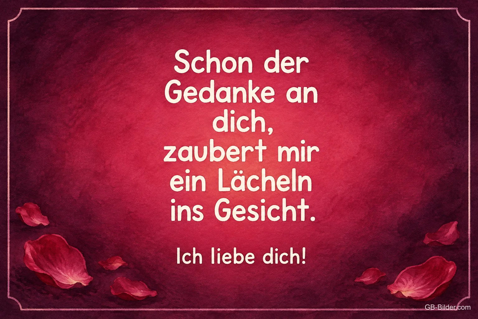 Rosenblätter auf Dunkelrot, Text: Schon der Gedanke an dich, zaubert mir ein Lächeln ins Gesicht Rosenblätter auf Dunkelrot, Text: Schon der Gedanke an dich, zaubert mir ein Lächeln ins Gesicht