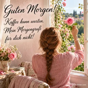 Frau mit Zopf öffnet ein Fenster voller Rosen, Text: Guten Morgen! Kaffee kann warten. Mein Morgengruß für dich nicht!