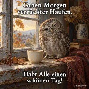 Müder Kauz sitzt neben einer Kaffeetasse am Herbstfenster, Text: Guten Morgen verrückter Haufen. Habt Alle einen schönen Tag!