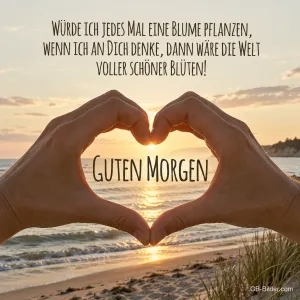 Zwei Hände formen ein Herz vor dem Sonnenaufgang am Meer, Text: Würde ich jedes Mal eine Blume pflanzen, wenn ich an Dich denke, dann wäre die Welt voller schöner Blüten! GUTEN MORGEN