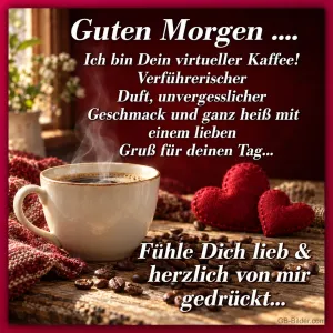 Kaffeetasse neben roten Strickherzen, Text: Guten Morgen …. Ich bin Dein virtueller Kaffee! Verführerischer Duft, unvergesslicher Geschmack und ganz heiß mit einem lieben Gruß für deinen Tag… Fühle Dich lieb & herzlich von mir gedrückt…