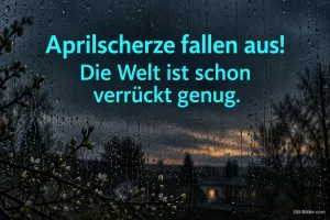 Regentropfen am Fenster vor einer Abendlandschaft, Text: Aprilscherze fallen aus! – Die Welt ist schon verrückt genug.
