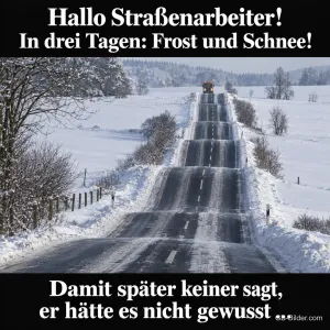 Geräumte Landstraße durch eine verschneite Landschaft, Text: Hallo Straßenarbeiter! In drei Tagen: Frost und Schnee! – Damit später keiner sagt, er hätte es nicht gewusst …