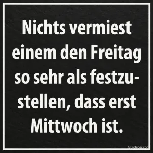 Weiße Schrift auf schwarzer Tafel, Text: Nichts vermiest einem den Freitag so sehr als festzustellen, dass erst Mittwoch ist.