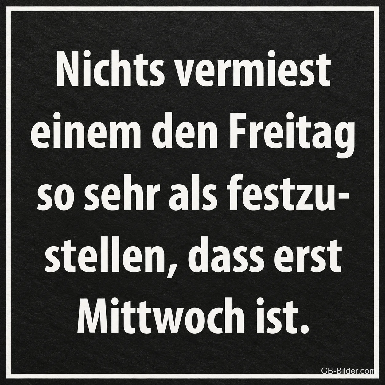 Weiße Schrift auf schwarzer Tafel, Text: Nichts vermiest einem den Freitag so sehr als festzustellen, dass erst Mittwoch ist.