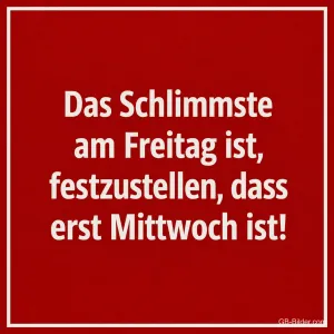 Weiße Schrift auf Rot, lustiger Spruch: Das Schlimmste am Freitag ist, festzustellen, dass erst Mittwoch ist!