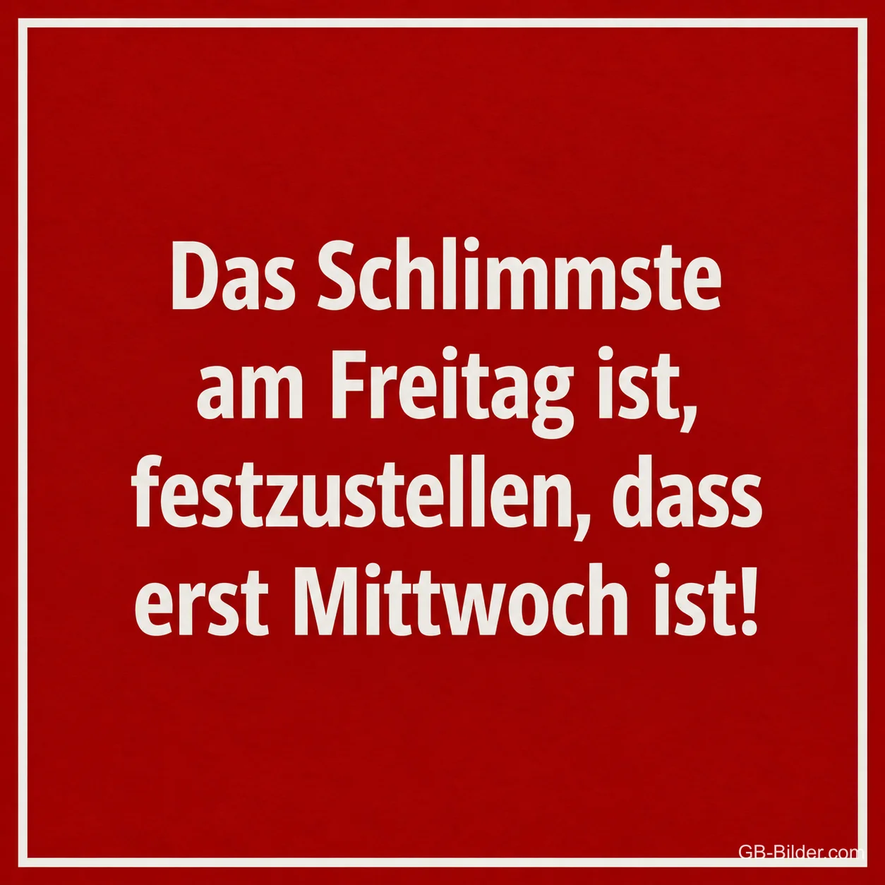 Weiße Schrift auf Rot, lustiger Spruch: Das Schlimmste am Freitag ist, festzustellen, dass erst Mittwoch ist!