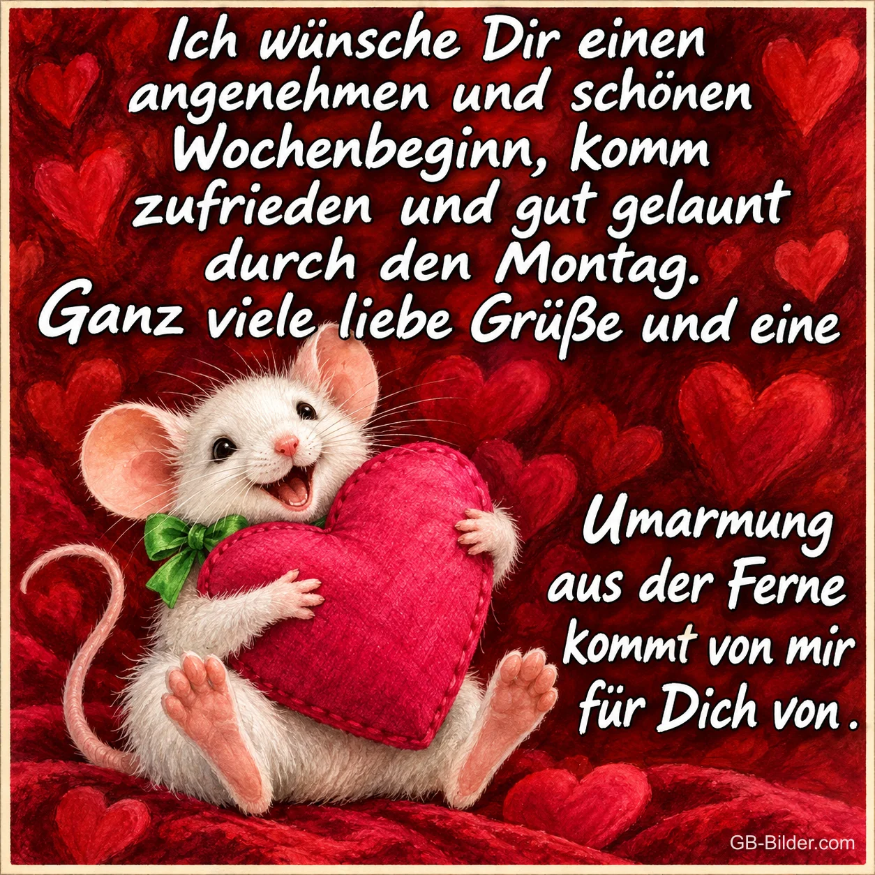 Maus hält lachend ein großes rotes Herz zwischen Herzen, Text: Ich wünsche Dir einen angenehmen und schönen Wochenbeginn, komm zufrieden und gut gelaunt durch den Montag. Ganz viele liebe Grüße und eine Umarmung aus der Ferne kommt von mir für Dich von .