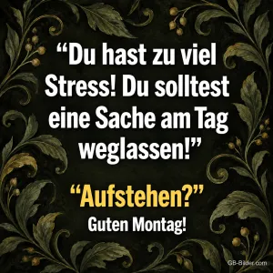 Spruch auf dunklem Hintergrund mit goldenen Blattranken, Text: „Du hast zu viel Stress! Du solltest eine Sache am Tag weglassen!“ „Aufstehen?“ Guten Montag!