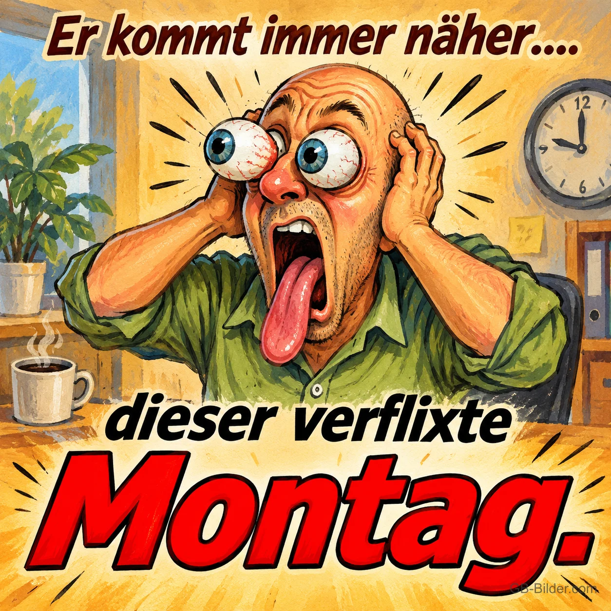 Mann mit herausquellenden Augen und Zunge hält sich den Kopf, Text: Er kommt immer näher…. dieser verflixte Montag.