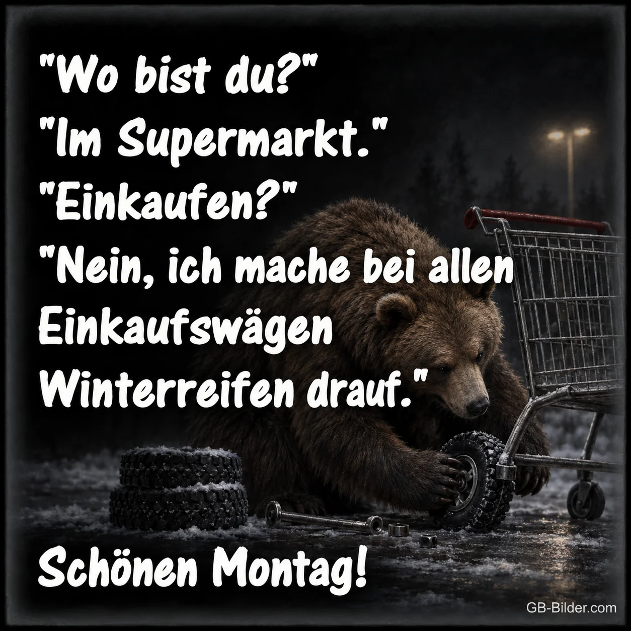 Brauner Bär montiert nachts Reifen an einen Einkaufswagen, Text: "Wo bist du?" "Im Supermarkt." "Einkaufen?" "Nein, ich mache bei allen Einkaufswägen Winterreifen drauf." Schönen Montag!
