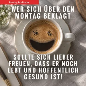 Kaffeetasse mit lachendem Gesicht im Schaum, Text: WER SICH ÜBER DEN MONTAG BEKLAGT SOLLTE SICH LIEBER FREUEN, DASS ER NOCH LEBT UND HOFFENTLICH GESUND IST!