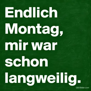 Weiße Schrift auf grüner Tafel, Text: Endlich Montag, mir war schon langweilig.
