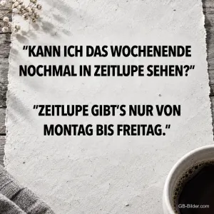 Schrift auf Papier mit Kaffeetasse, Spruch: Kann ich das Wochenende nochmal in Zeitlupe sehen? Zeitlupe gibt’s nur von Montag bis Freitag.