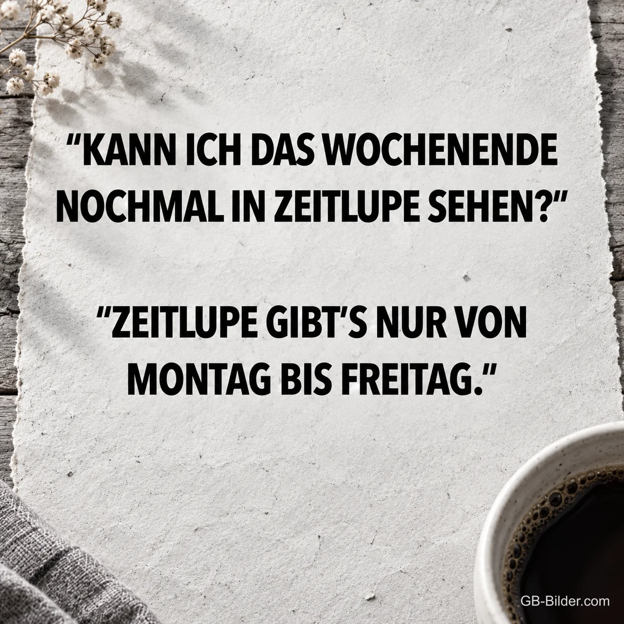Schrift auf Papier mit Kaffeetasse, Spruch: Kann ich das Wochenende nochmal in Zeitlupe sehen? Zeitlupe gibt’s nur von Montag bis Freitag. Schrift auf Papier mit Kaffeetasse, Spruch: Kann ich das Wochenende nochmal in Zeitlupe sehen? Zeitlupe gibt’s nur von Montag bis Freitag.