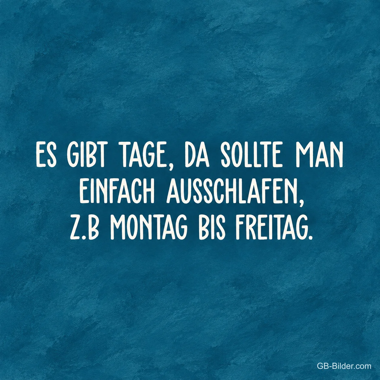 Weiße Schrift auf blauem Grund, Spruch: Es gibt Tage, da sollte man einfach ausschlafen, z.B. Montag bis Freitag.
