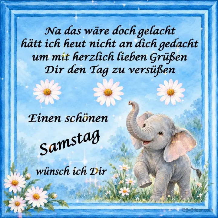 Tanzender Elefant zwischen Margeriten, Gedicht: Na, das wäre doch gelacht, hätt ich heut nicht an dich gedacht. Einen schönen Samstag Tanzender Elefant zwischen Margeriten, Gedicht: Na, das wäre doch gelacht, hätt ich heut nicht an dich gedacht. Einen schönen Samstag