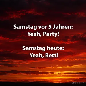 Feuerroter Abendhimmel, Spruch: Samstag vor 5 Jahren: Yeah, Party! Samstag heute: Yeah, Bett!