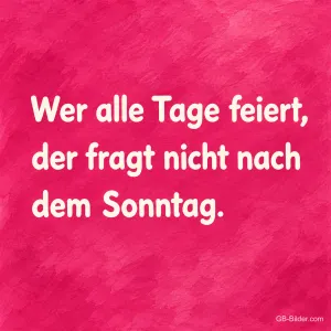 Weiße Schrift auf Pink, Spruch: Wer alle Tage feiert, der fragt nicht nach dem Sonntag.