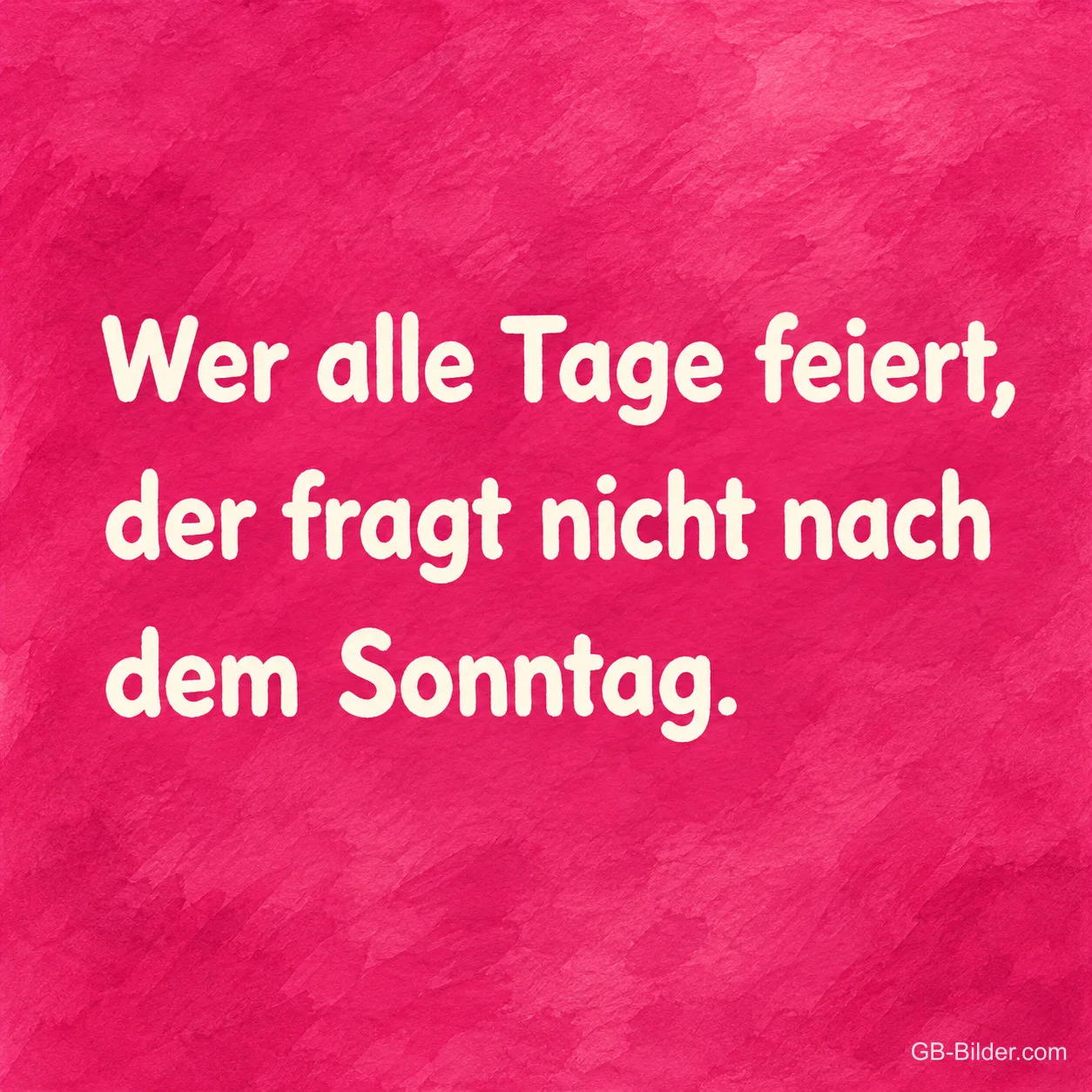 Weiße Schrift auf Pink, Spruch: Wer alle Tage feiert, der fragt nicht nach dem Sonntag.