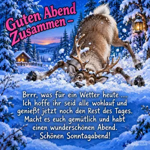 Rentier steckt mit dem Kopf im Schnee vor einer verschneiten Hütte, Text: Guten Abend Zusammen – Brrr, was für ein Wetter heute .... Ich hoffe ihr seid alle wohlauf und genießt jetzt noch den Rest des Tages. Macht es euch gemütlich und habt einen wunderschönen Abend. Schönen Sonntagabend!