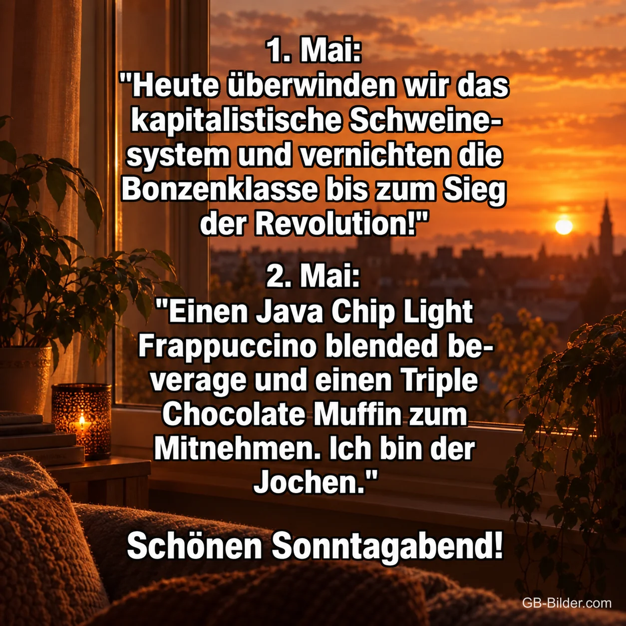 Fenster mit Blick auf die Stadt im Sonnenuntergang, Text: 1. Mai: "Heute überwinden wir das kapitalistische Schweinesystem und vernichten die Bonzenklasse bis zum Sieg der Revolution!" 2. Mai: "Einen Java Chip Light Frappuccino blended beverage und einen Triple Chocolate Muffin zum Mitnehmen. Ich bin der Jochen." Schönen Sonntagabend!