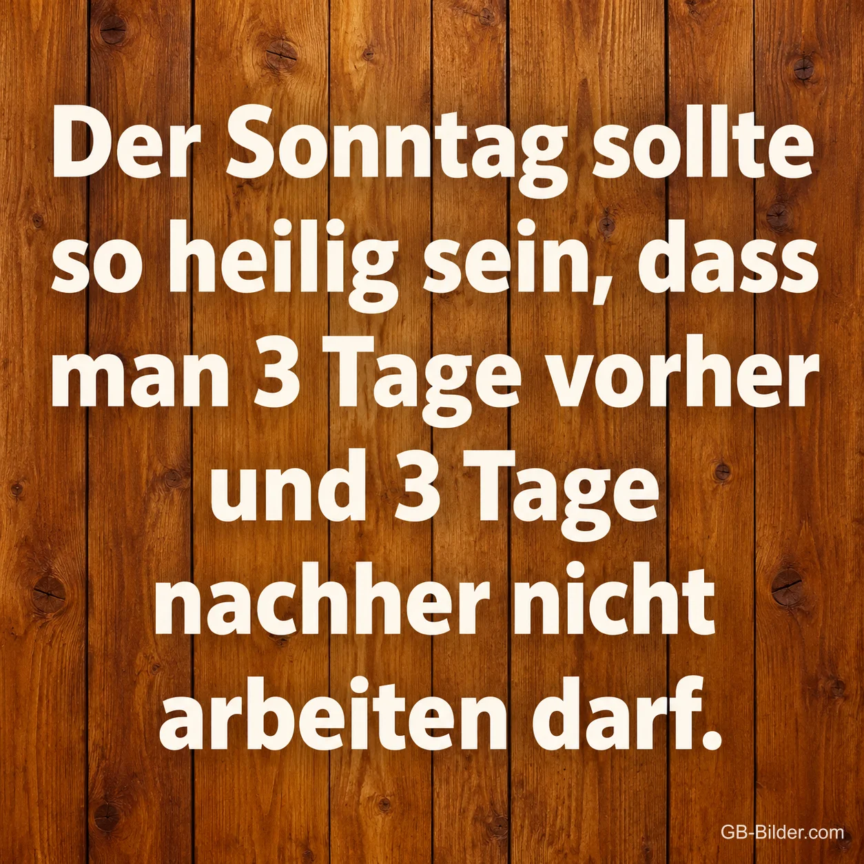Weiße Schrift auf Holzbrettern, Text: Der Sonntag sollte so heilig sein, dass man 3 Tage vorher und 3 Tage nachher nicht arbeiten darf.