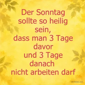 Rote Schrift auf gelbem Grund, Spruch: Der Sonntag sollte so heilig sein, dass man 3 Tage davor und danach nicht arbeiten darf