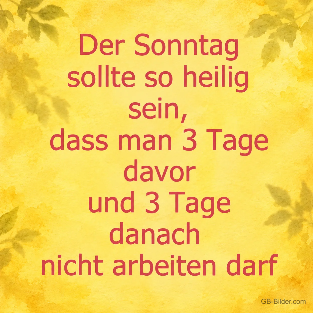 Rote Schrift auf gelbem Grund, Spruch: Der Sonntag sollte so heilig sein, dass man 3 Tage davor und danach nicht arbeiten darf