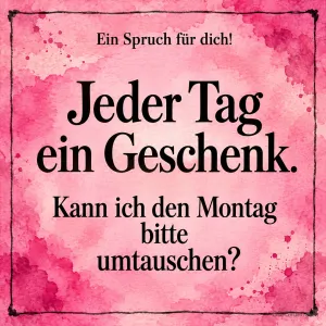 Schrift auf rosa Aquarellgrund, Text: Ein Spruch für dich! – Jeder Tag ein Geschenk. Kann ich den Montag bitte umtauschen?